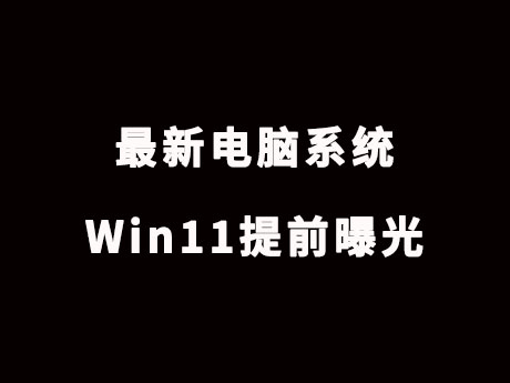最新电脑系统Win11提前曝光
