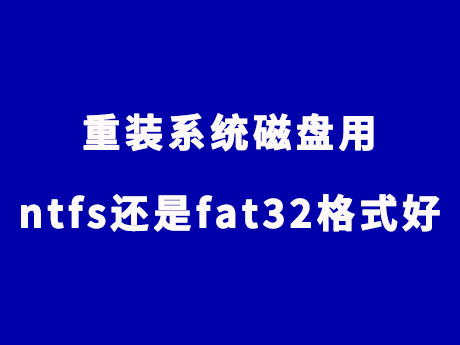 重装系统磁盘用ntfs还是fat32格式好